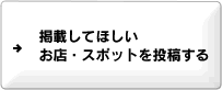 掲載してほしい お店・スポットを投稿する